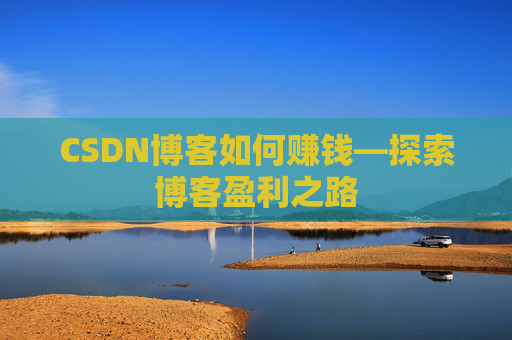 CSDN博客如何赚钱—探索博客盈利之路